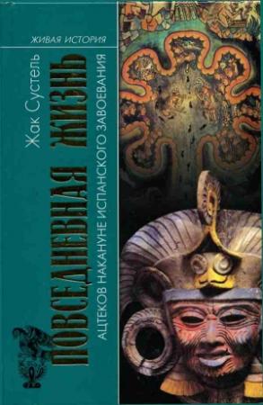Обложка книги «Повседневная жизнь ацтеков накануне испанского завоевания» — Жак Сустель