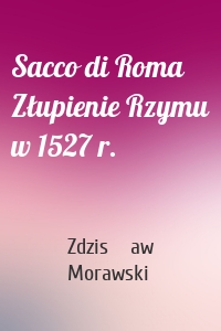 Sacco di Roma Złupienie Rzymu w 1527 r.