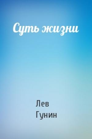 Обложка книги «Суть жизни» — Лев Михайлович Гунин