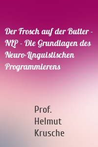 Der Frosch auf der Butter - NLP - Die Grundlagen des Neuro-Linguistischen Programmierens