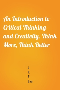 An Introduction to Critical Thinking and Creativity. Think More, Think Better