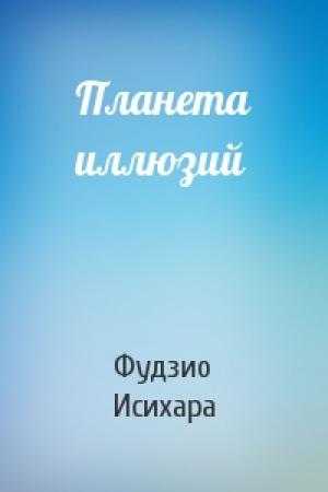 Обложка книги «Планета иллюзий» — Фудзио Исихара