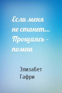 Если меня не станет… Прощаясь – помни