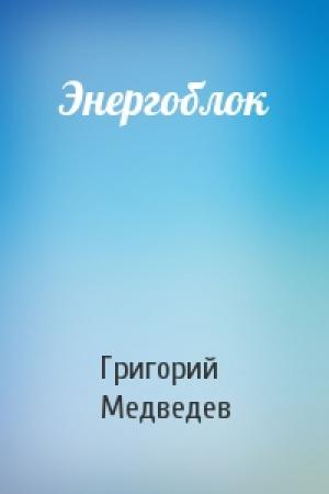 Обложка книги «Энергоблок» — Григорий Медведев