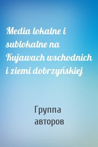 Media lokalne i sublokalne na Kujawach wschodnich i ziemi dobrzyńskiej