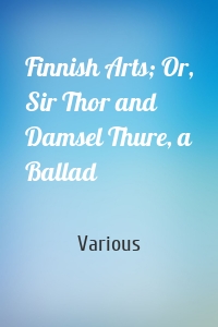 Finnish Arts; Or, Sir Thor and Damsel Thure, a Ballad