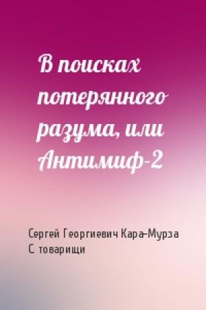 Обложка книги «В поисках потерянного разума, или Антимиф-2» — С Кара-Мурза, товарищи