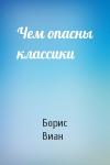 Борис Виан - Чем опасны классики