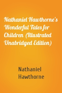 Nathaniel Hawthorne's Wonderful Tales for Children (Illustrated Unabridged Edition)