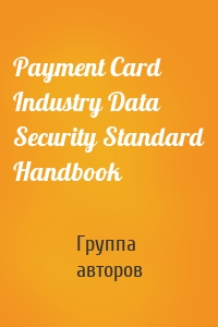 Payment Card Industry Data Security Standard Handbook