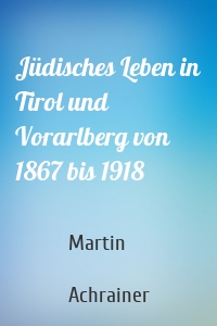 Jüdisches Leben in Tirol und Vorarlberg von 1867 bis 1918
