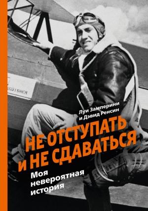 Обложка книги «Не отступать и не сдаваться. Моя невероятная история» — Дэвид Ренсин, Луи Замперини