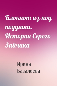 Блокнот из-под подушки. Истории Серого Зайчика