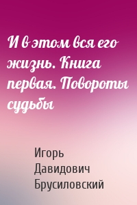 И в этом вся его жизнь. Книга первая. Повороты судьбы