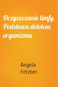 Oczyszczanie limfy. Podstawa detoksu organizmu