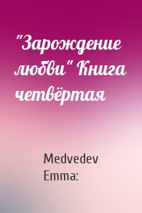 Medvedev Emma: - "Зарождение любви" Книга четвёртая