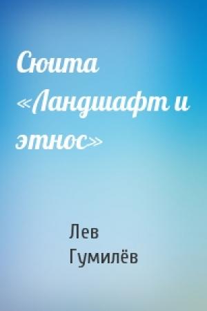 Обложка книги «Сюита «Ландшафт и этнос»» — Лев Николаевич Гумилёв