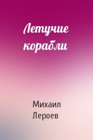 Обложка книги «Летучие корабли» — Михаил Лероев