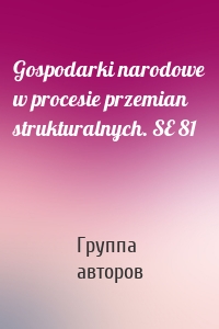 Gospodarki narodowe w procesie przemian strukturalnych. SE 81