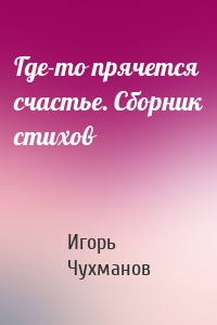 Где-то прячется счастье. Cборник стихов
