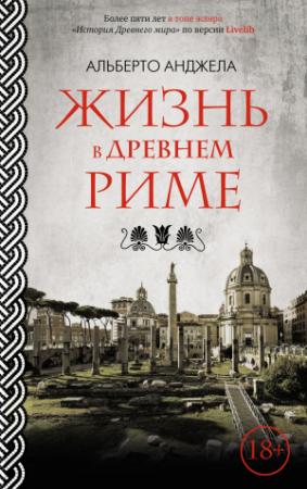 Обложка книги «Жизнь в древнем Риме. Повседневная жизнь, тайны и курьезы» — Альберто Анджела