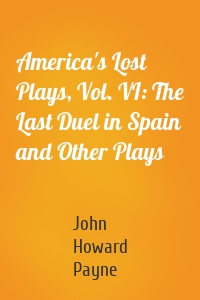 America's Lost Plays, Vol. VI: The Last Duel in Spain and Other Plays