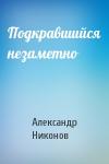 Александр Никонов - Подкравшийся незаметно
