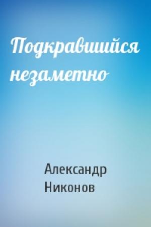 Обложка книги «Подкравшийся незаметно» — Александр Никонов