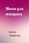 Алена Смирнова - Маска для женщины
