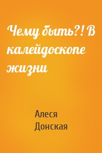 Чему быть?! В калейдоскопе жизни