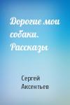 Сергей Аксентьев - Дорогие мои собаки. Рассказы