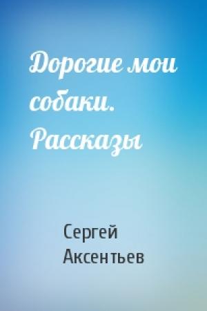 Обложка книги «Дорогие мои собаки. Рассказы» — Сергей Аксентьев