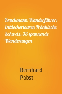 Bruckmann Wanderführer: Entdeckertouren Fränkische Schweiz. 33 spannende Wanderungen