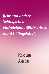 Liebe und andere Schlagzeilen - Philadelphia Millionaires, Band 1 (Ungekürzt)