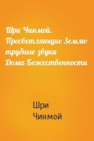 Обложка книги «Шри Чинмой. Просветляющие Землю трубные звуки Дома-Божественности» — Шри Чинмой