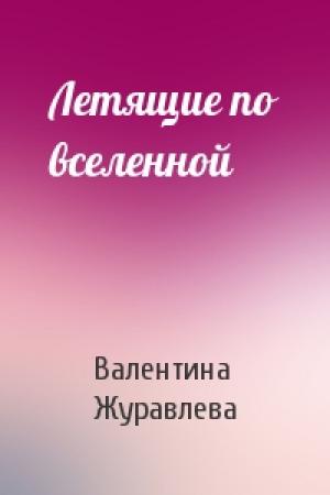 Обложка книги «Летящие по вселенной» — Валентина Журавлева