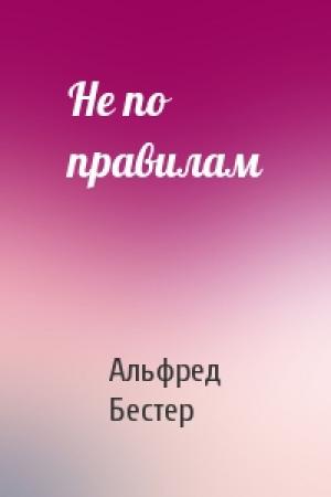 Обложка книги «Не по правилам» — Альфред Бестер
