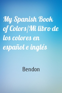 My Spanish Book of Colors/Mi libro de los colores en español e inglés
