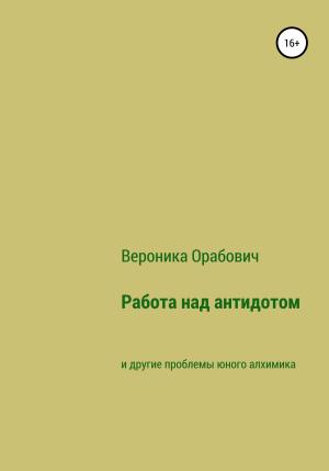 Обложка книги «Работа над антидотом и другие проблемы юного алхимика» — Вероника Орабович