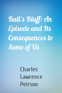 Ball's Bluff: An Episode and Its Consequences to Some of Us