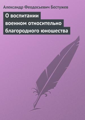 Обложка книги «О воспитании военном относительно благородного юношества» — Александр Бестужев