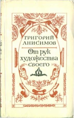 Обложка книги «От рук художества своего» — Григорий Анисимов