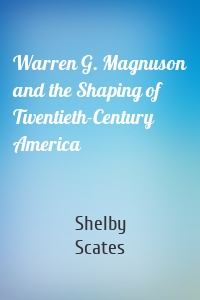 Warren G. Magnuson and the Shaping of Twentieth-Century America