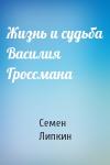 Семен Липкин - Жизнь и судьба Василия Гроссмана