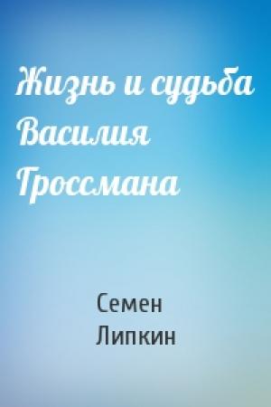 Обложка книги «Жизнь и судьба Василия Гроссмана» — Семен Липкин