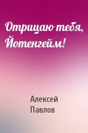 Обложка книги «Отрицаю тебя, Йотенгейм!» — Алексей Павлов