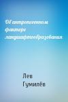 Лев Николаевич Гумилёв - Об антропогенном факторе ландшафтообразования