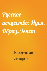 Русское искусство. Идея. Образ. Текст