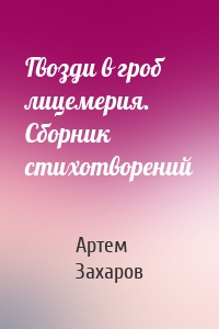 Гвозди в гроб лицемерия. Сборник стихотворений