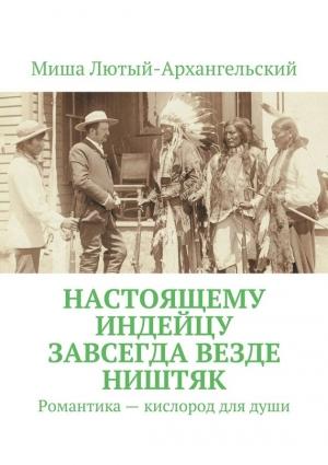 Обложка книги «Настоящему индейцу завсегда везде ништяк. Романтика – кислород для души» — Литагент «Ридеро», Миша Лютый-Архангельский